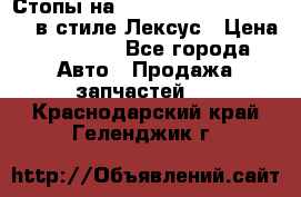 Стопы на Toyota Land Criuser 200 в стиле Лексус › Цена ­ 11 999 - Все города Авто » Продажа запчастей   . Краснодарский край,Геленджик г.